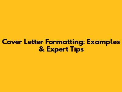Cover Letter Formatting: Examples & Expert Tips