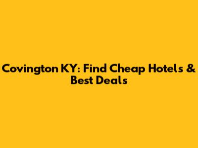 Covington KY: Find Cheap Hotels & Best Deals