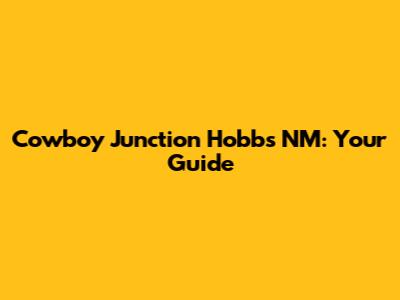 Cowboy Junction Hobbs NM: Your Guide