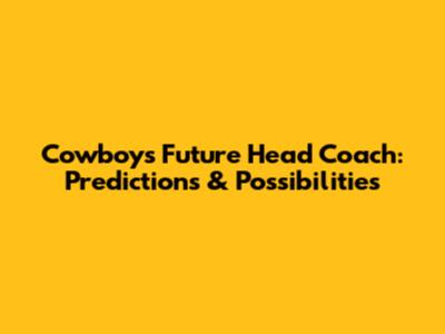 Cowboys Future Head Coach: Predictions & Possibilities