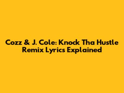 Cozz & J. Cole: Knock Tha Hustle Remix Lyrics Explained