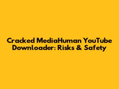 Cracked MediaHuman YouTube Downloader: Risks & Safety