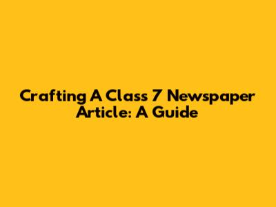 Crafting A Class 7 Newspaper Article: A Guide