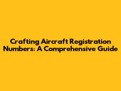 Crafting Aircraft Registration Numbers: A Comprehensive Guide