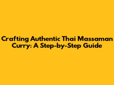 Crafting Authentic Thai Massaman Curry: A Step-by-Step Guide