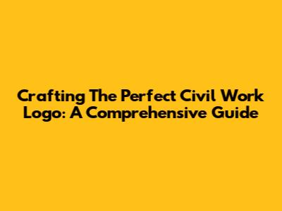 Crafting The Perfect Civil Work Logo: A Comprehensive Guide