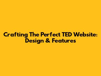 Crafting The Perfect TED Website: Design & Features