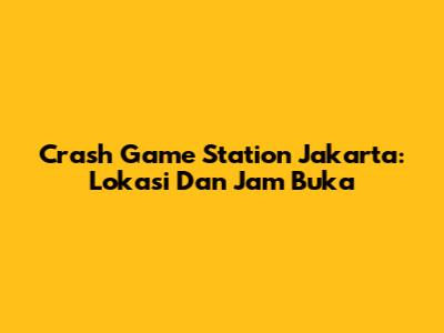 Crash Game Station Jakarta: Lokasi Dan Jam Buka