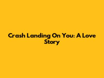 Crash Landing On You: A Love Story