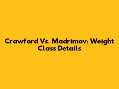 Crawford Vs. Madrimov: Weight Class Details