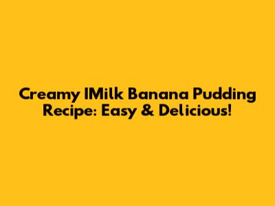 Creamy IMilk Banana Pudding Recipe: Easy & Delicious!