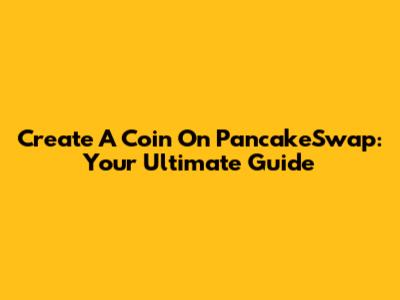 Create A Coin On PancakeSwap: Your Ultimate Guide