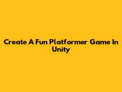 Create A Fun Platformer Game In Unity