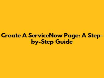 Create A ServiceNow Page: A Step-by-Step Guide