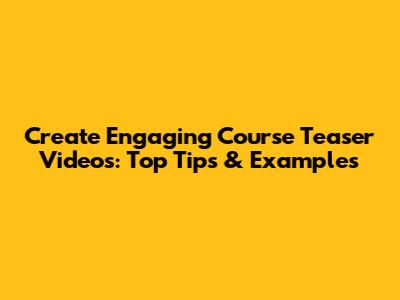 Create Engaging Course Teaser Videos: Top Tips & Examples