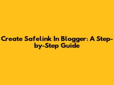 Create Safelink In Blogger: A Step-by-Step Guide