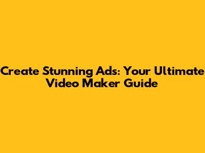 Create Stunning Ads: Your Ultimate Video Maker Guide