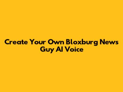 Create Your Own Bloxburg News Guy AI Voice