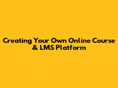 Creating Your Own Online Course & LMS Platform