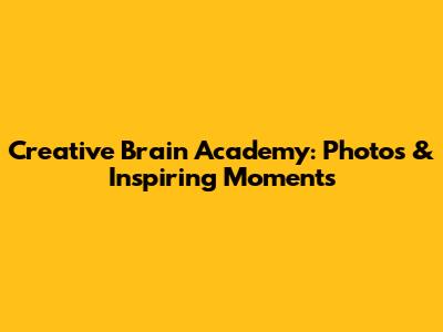 Creative Brain Academy: Photos & Inspiring Moments