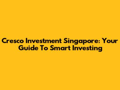 Cresco Investment Singapore: Your Guide To Smart Investing