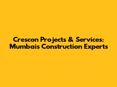 Crescon Projects & Services: Mumbai's Construction Experts