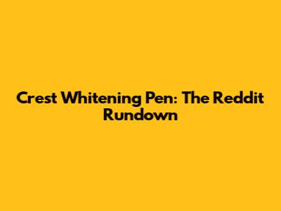 Crest Whitening Pen: The Reddit Rundown