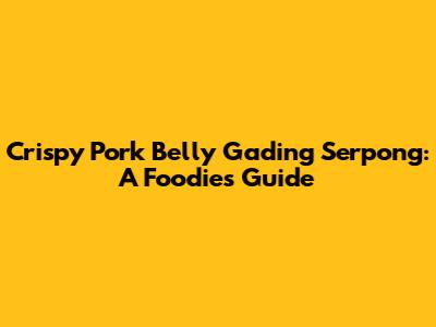 Crispy Pork Belly Gading Serpong: A Foodie's Guide