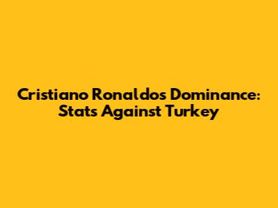 Cristiano Ronaldo's Dominance: Stats Against Turkey