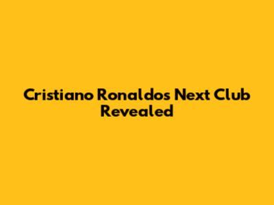 Cristiano Ronaldo's Next Club Revealed