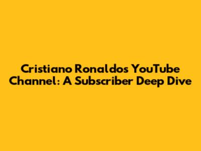Cristiano Ronaldo's YouTube Channel: A Subscriber Deep Dive