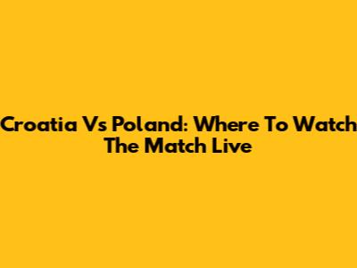 Croatia Vs Poland: Where To Watch The Match Live