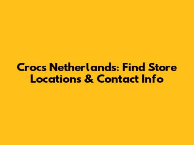 Crocs Netherlands: Find Store Locations & Contact Info