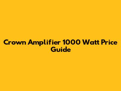 Crown Amplifier 1000 Watt Price Guide