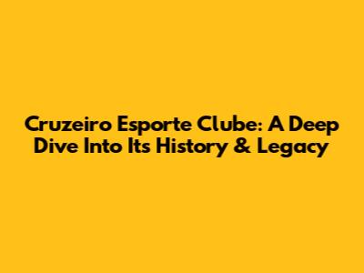 Cruzeiro Esporte Clube: A Deep Dive Into Its History & Legacy