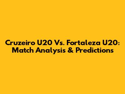 Cruzeiro U20 Vs. Fortaleza U20: Match Analysis & Predictions