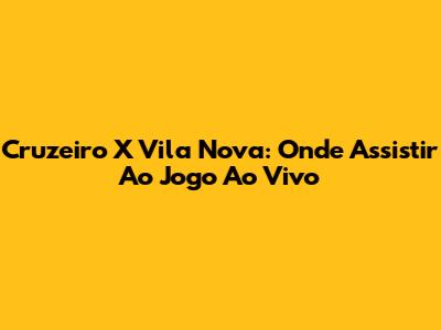 Cruzeiro X Vila Nova: Onde Assistir Ao Jogo Ao Vivo
