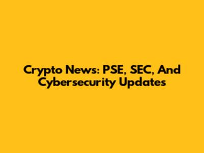 Crypto News: PSE, SEC, And Cybersecurity Updates