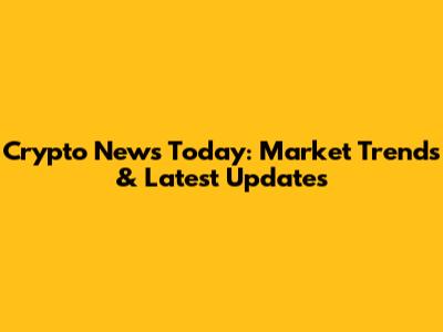 Crypto News Today: Market Trends & Latest Updates