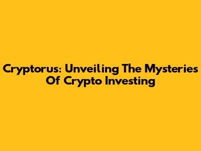 Cryptorus: Unveiling The Mysteries Of Crypto Investing