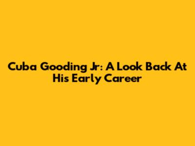 Cuba Gooding Jr: A Look Back At His Early Career