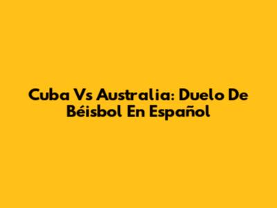 Cuba Vs Australia: Duelo De Béisbol En Español