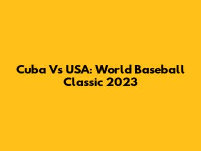 Cuba Vs USA: World Baseball Classic 2023