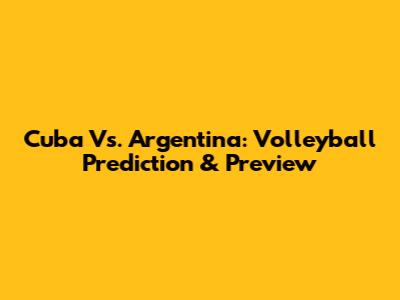 Cuba Vs. Argentina: Volleyball Prediction & Preview