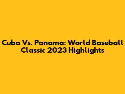 Cuba Vs. Panama: World Baseball Classic 2023 Highlights