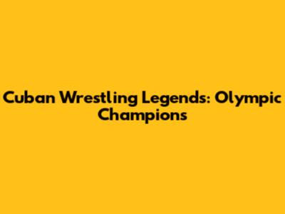 Cuban Wrestling Legends: Olympic Champions