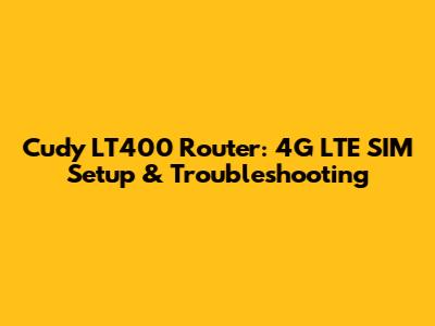 Cudy LT400 Router: 4G LTE SIM Setup & Troubleshooting