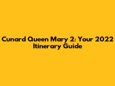 Cunard Queen Mary 2: Your 2022 Itinerary Guide