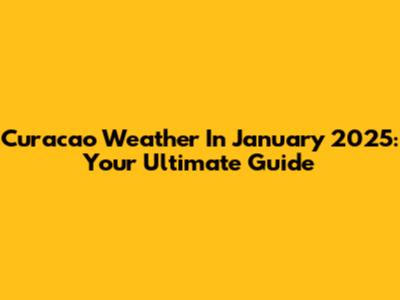 Curacao Weather In January 2025: Your Ultimate Guide