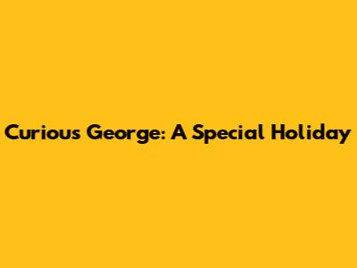 Curious George: A Special Holiday